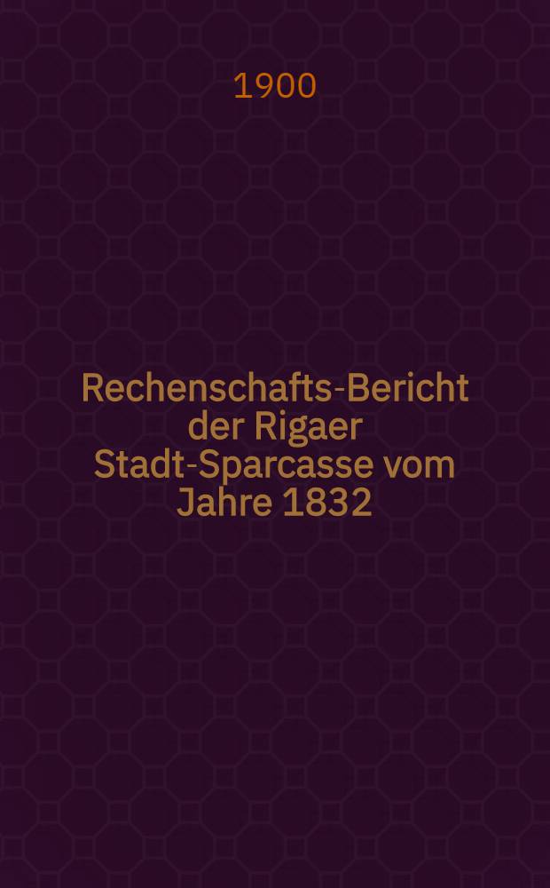 Rechenschafts-Bericht der Rigaer Stadt-Sparcasse vom Jahre 1832