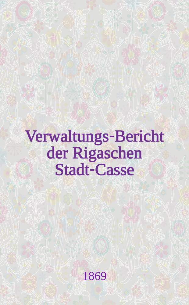 Verwaltungs-Bericht der Rigaschen Stadt-Casse