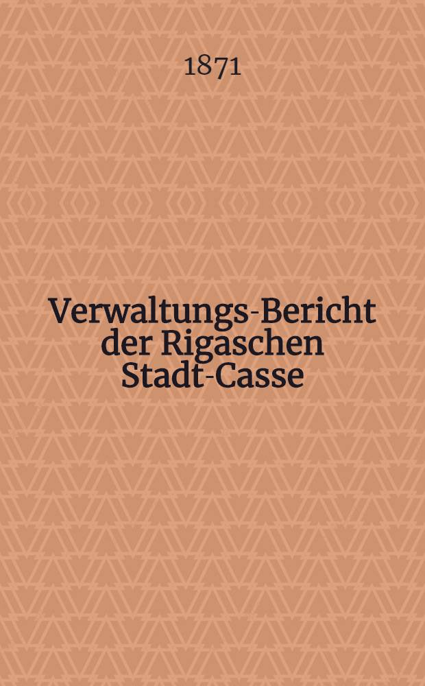 Verwaltungs-Bericht der Rigaschen Stadt-Casse