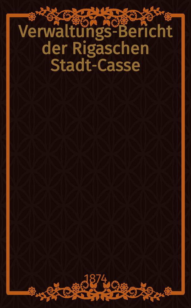 Verwaltungs-Bericht der Rigaschen Stadt-Casse