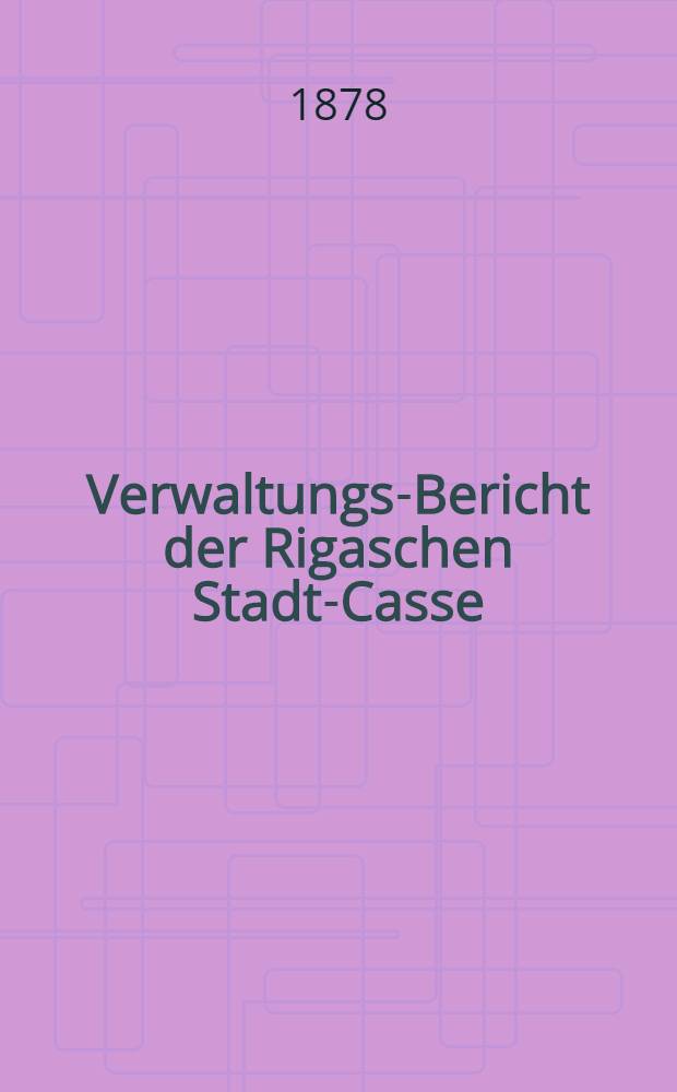 Verwaltungs-Bericht der Rigaschen Stadt-Casse