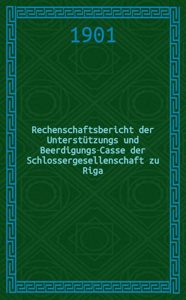 Rechenschaftsbericht der Unterstützungs und Beerdigungs-Casse der Schlossergesellenschaft zu Riga