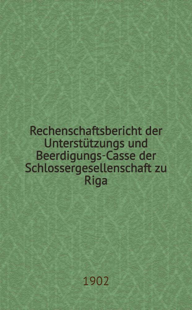 Rechenschaftsbericht der Unterstützungs und Beerdigungs-Casse der Schlossergesellenschaft zu Riga