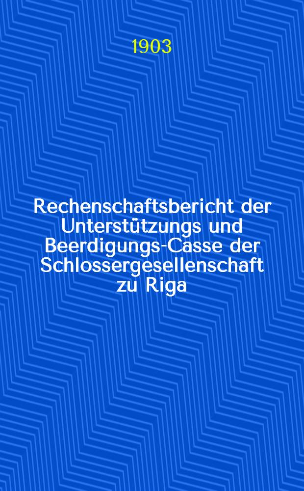 Rechenschaftsbericht der Unterst&uuml;tzungs und Beerdigungs-Casse der Schlossergesellenschaft zu Riga