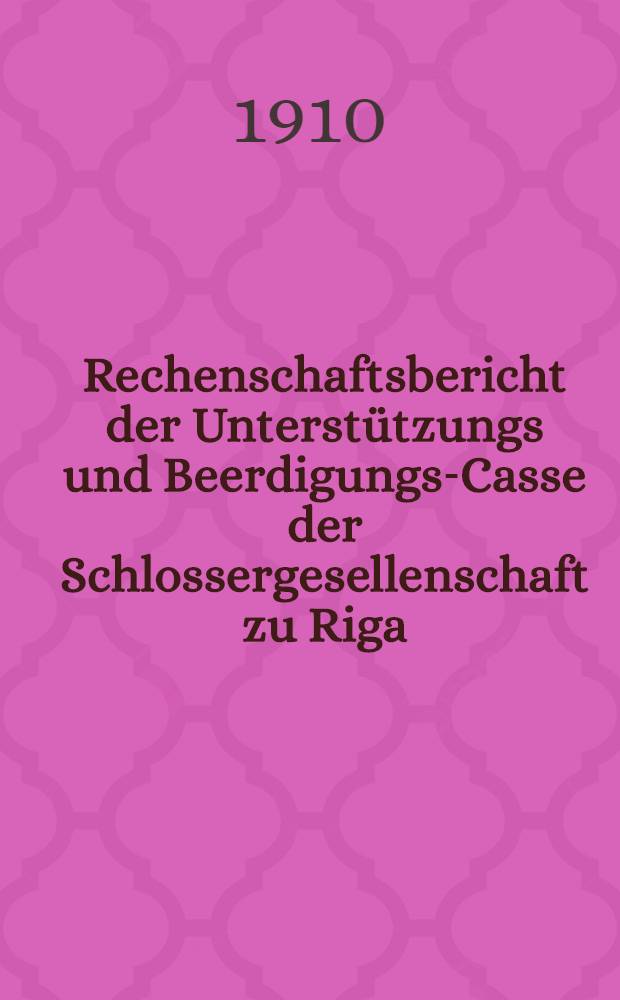 Rechenschaftsbericht der Unterstützungs und Beerdigungs-Casse der Schlossergesellenschaft zu Riga
