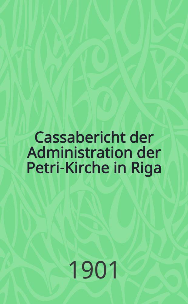 Cassabericht der Administration der Petri-Kirche in Riga (veröffentlicht für die Glieder der Petri-Gemeinde)