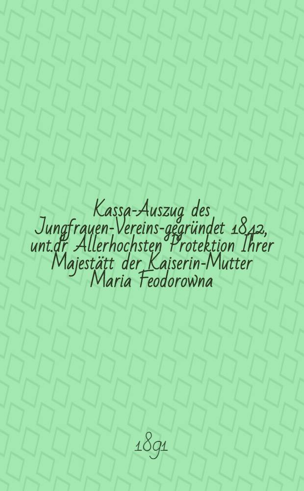 Kassa-Auszug des Jungfrauen-Vereins-gegründet 1842, unt.dr Allerhochsten Protektion Ihrer Majestätt der Kaiserin-Mutter Maria Feodorowna : Verschlag für das Arbeits-Bureau und die Mädchen-Gewerbeschule des Jungfrauen-Vereins