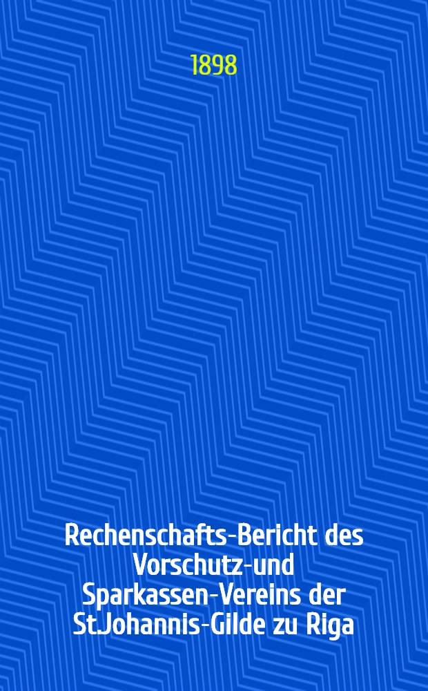 Rechenschafts-Bericht des Vorschutz-und Sparkassen-Vereins der St.Johannis-Gilde zu Riga