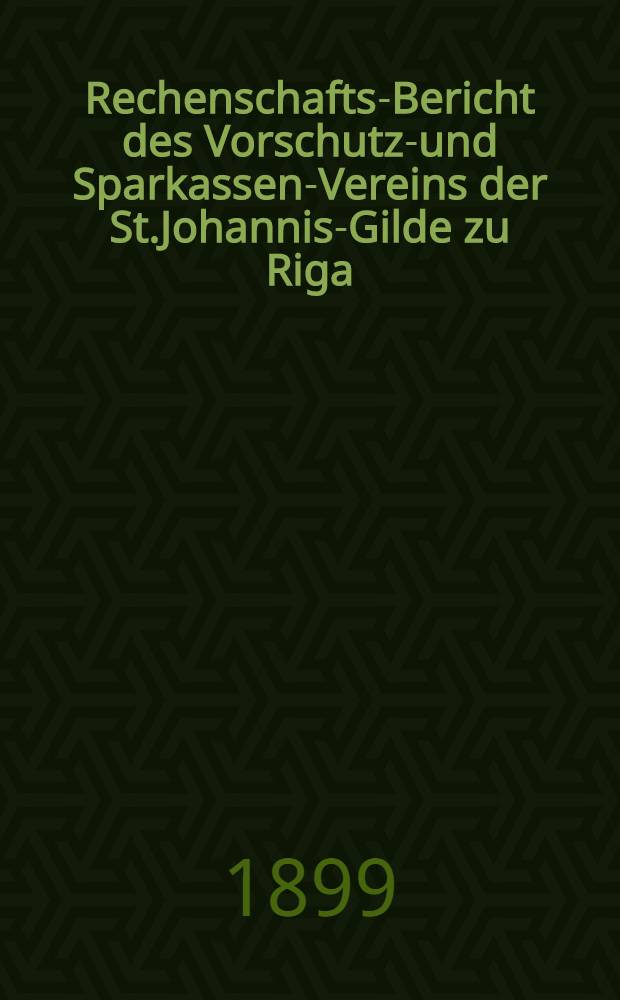 Rechenschafts-Bericht des Vorschutz-und Sparkassen-Vereins der St.Johannis-Gilde zu Riga