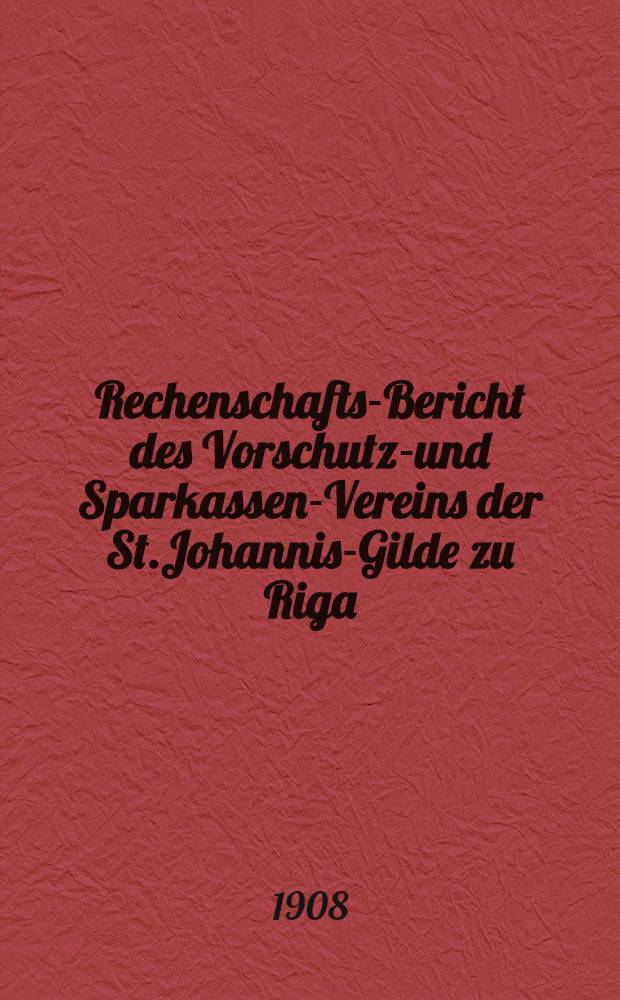 Rechenschafts-Bericht des Vorschutz-und Sparkassen-Vereins der St.Johannis-Gilde zu Riga