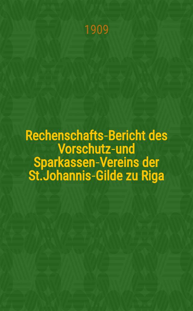 Rechenschafts-Bericht des Vorschutz-und Sparkassen-Vereins der St.Johannis-Gilde zu Riga
