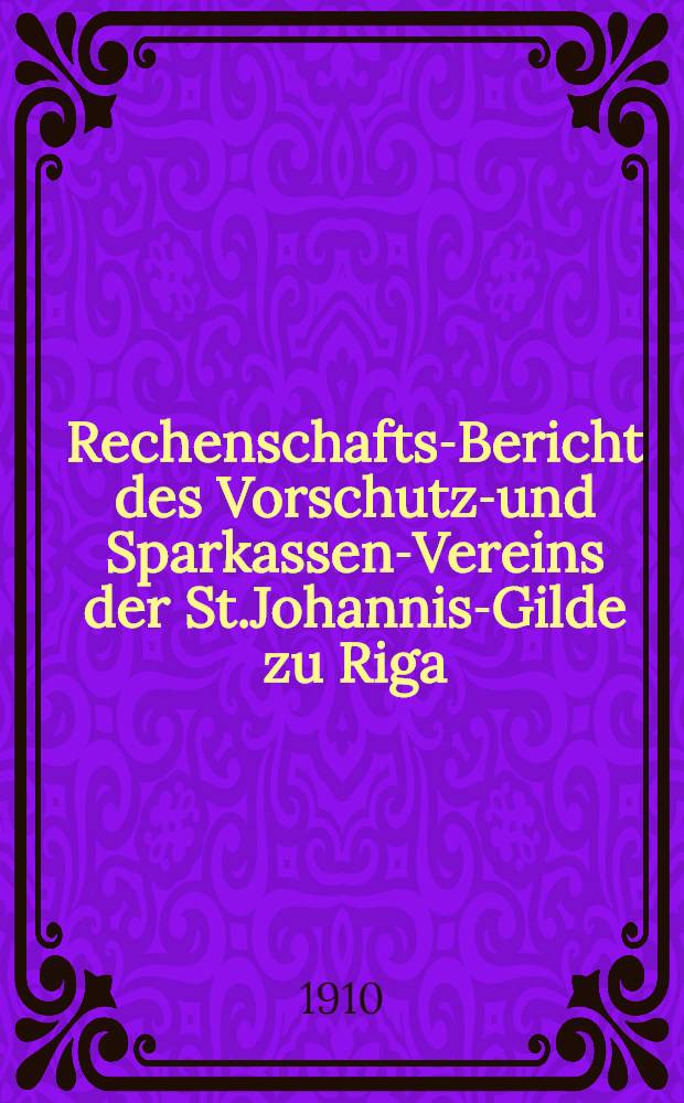 Rechenschafts-Bericht des Vorschutz-und Sparkassen-Vereins der St.Johannis-Gilde zu Riga