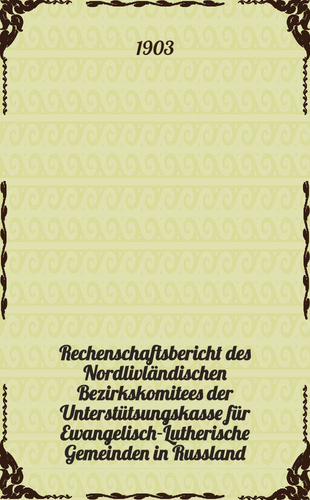 Rechenschaftsbericht des Nordlivländischen Bezirkskomitees der Unterstütsungskasse für Ewangelisch-Lutherische Gemeinden in Russland