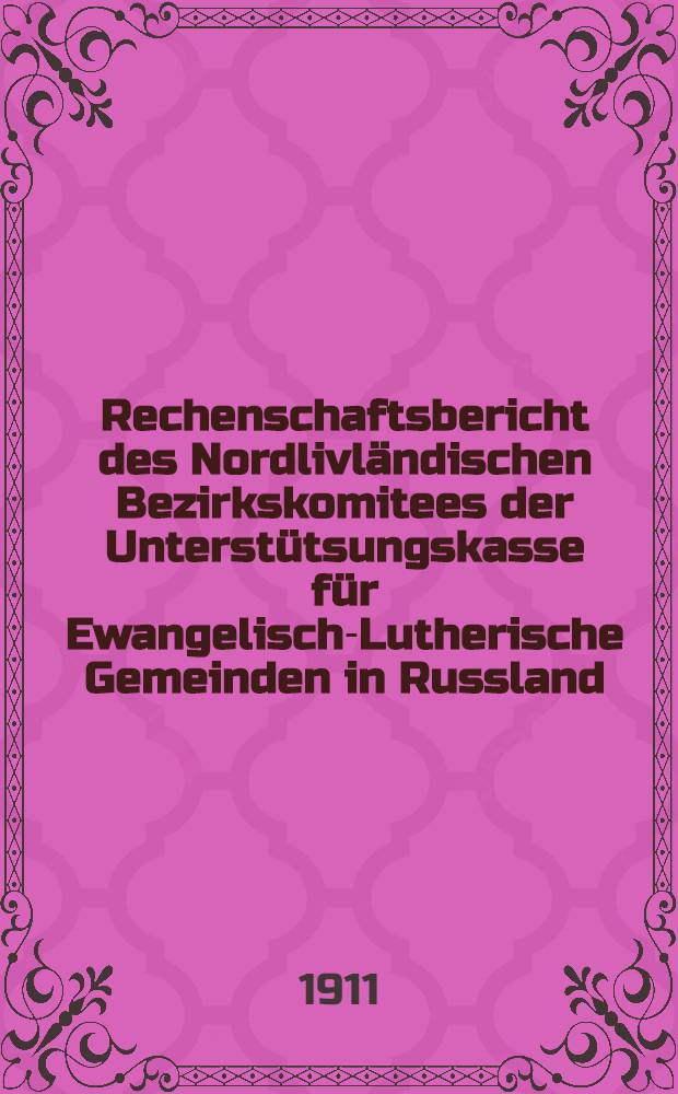 Rechenschaftsbericht des Nordlivl&auml;ndischen Bezirkskomitees der Unterst&uuml;tsungskasse f&uuml;r Ewangelisch-Lutherische Gemeinden in Russland
