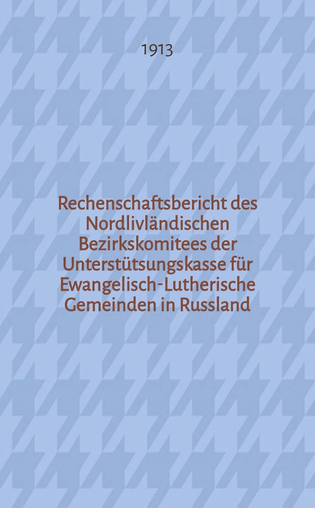 Rechenschaftsbericht des Nordlivl&auml;ndischen Bezirkskomitees der Unterst&uuml;tsungskasse f&uuml;r Ewangelisch-Lutherische Gemeinden in Russland