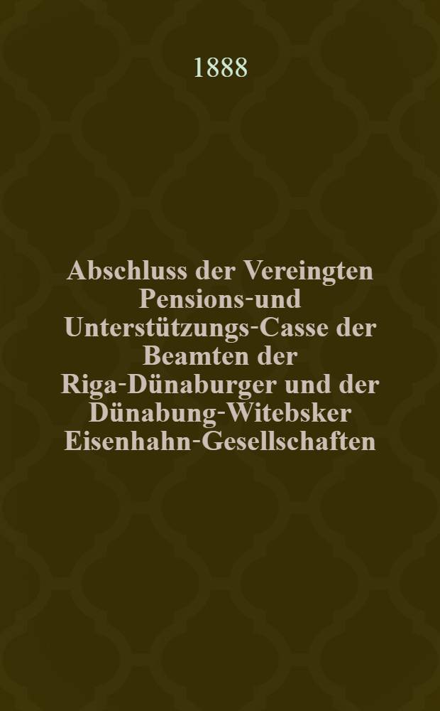Abschluss der Vereingten Pensions-und Unterstützungs-Casse der Beamten der Riga-Dünaburger und der Dünabung-Witebsker Eisenhahn-Gesellschaften