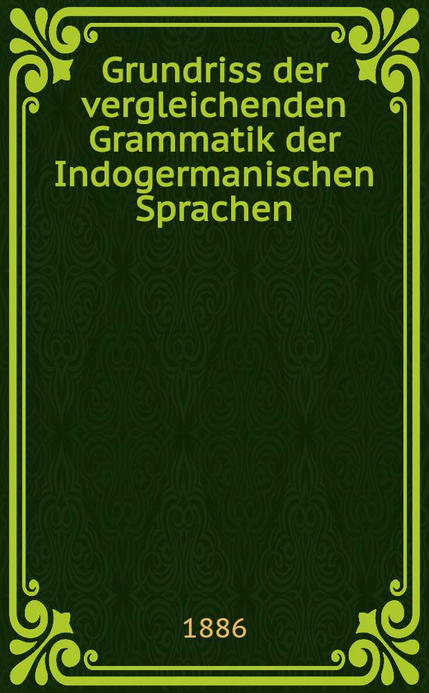 Grundriss der vergleichenden Grammatik der Indogermanischen Sprachen : Kurzgefasste Darstellung der Geschichte des Altindischen, ...Altarmenischen, ...Litauischen und Altkirchenslavischen. Bd.I : Einleitung und Lautlehre