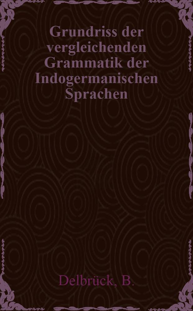 Grundriss der vergleichenden Grammatik der Indogermanischen Sprachen : Kurzgefasste Darstellung der Geschichte des Altindischen, ...Altarmenischen, ...Litauischen und Altkirchenslavischen. Bd.V, Th.3 : Syntax