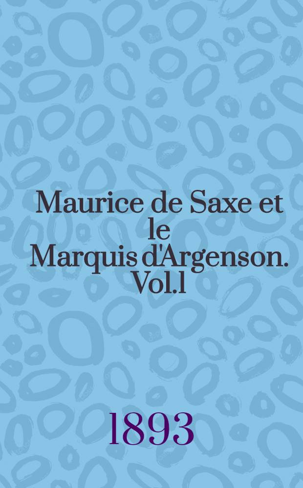 Maurice de Saxe et le Marquis d'Argenson. Vol.1