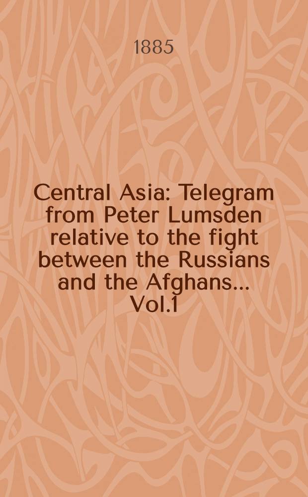 Central Asia : Telegram from Peter Lumsden relative to the fight between the Russians and the Afghans... Vol.1