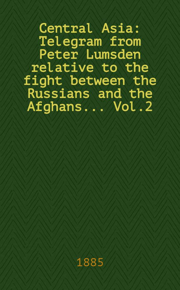 Central Asia : Telegram from Peter Lumsden relative to the fight between the Russians and the Afghans... Vol.2