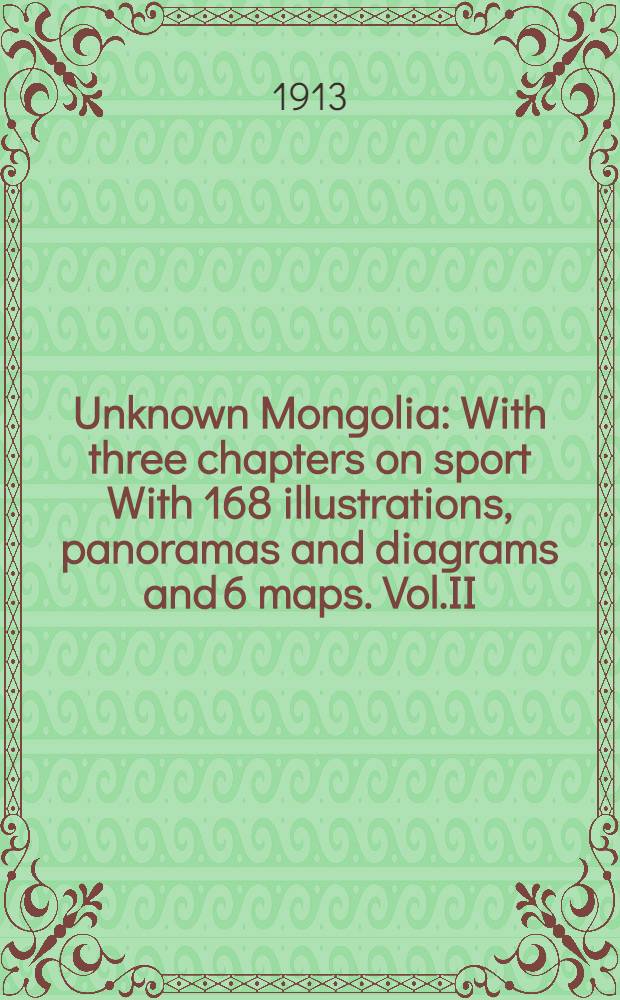Unknown Mongolia : With three chapters on sport With 168 illustrations, panoramas and diagrams and 6 maps. Vol.II
