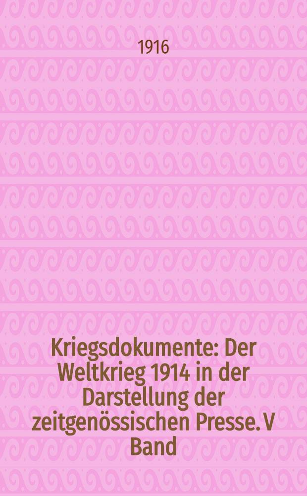 Kriegsdokumente : Der Weltkrieg 1914 in der Darstellung der zeitgenössischen Presse. V Band : Von dem Falle Tsingtaus bis zur Jahreswende