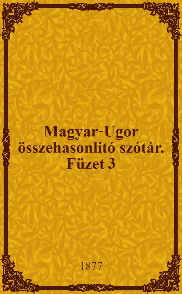 Magyar-Ugor &ouml;sszehasonlit&oacute; sz&oacute;t&aacute;r. F&uuml;zet 3
