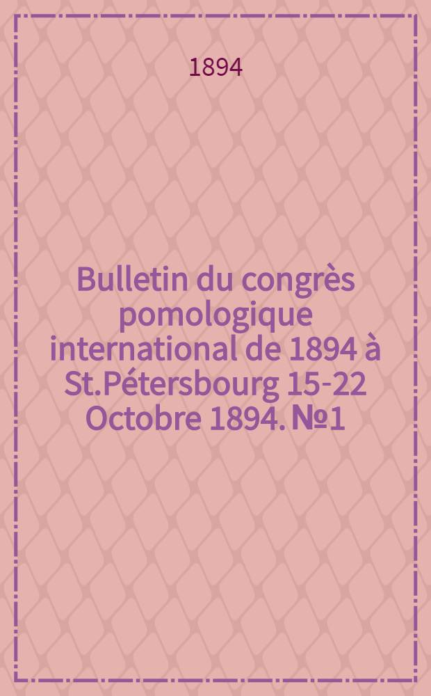Bulletin du congrès pomologique international de 1894 à St.Pétersbourg 15-22 Octobre 1894. №1