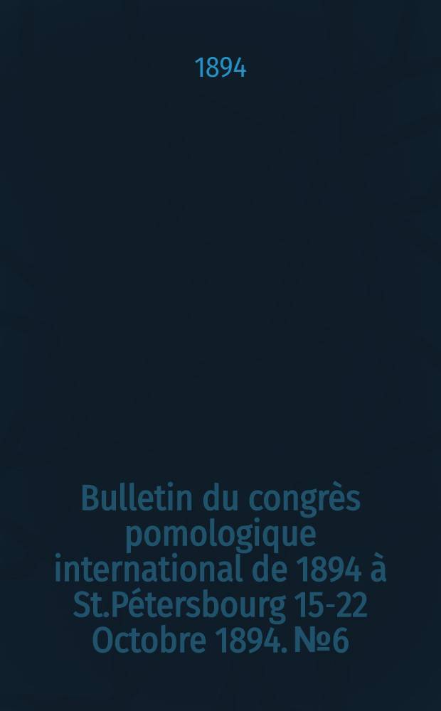 Bulletin du congrès pomologique international de 1894 à St.Pétersbourg 15-22 Octobre 1894. №6