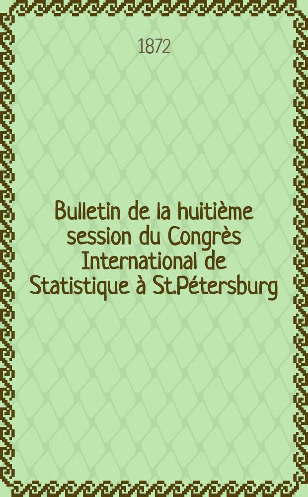 Bulletin de la huiti&egrave;me session du Congr&egrave;s International de Statistique &agrave; St.P&eacute;tersburg : Ao&ucirc;t, 1872. №2