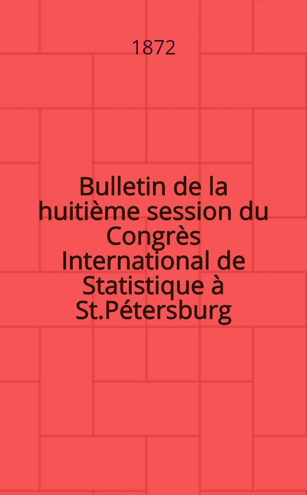 Bulletin de la huitième session du Congrès International de Statistique à St.Pétersburg : Août, 1872. №01 : №10