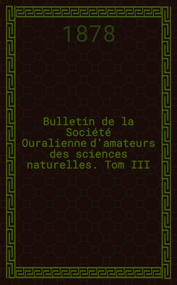 Bulletin de la Société Ouralienne d'amateurs des sciences naturelles. Tom III