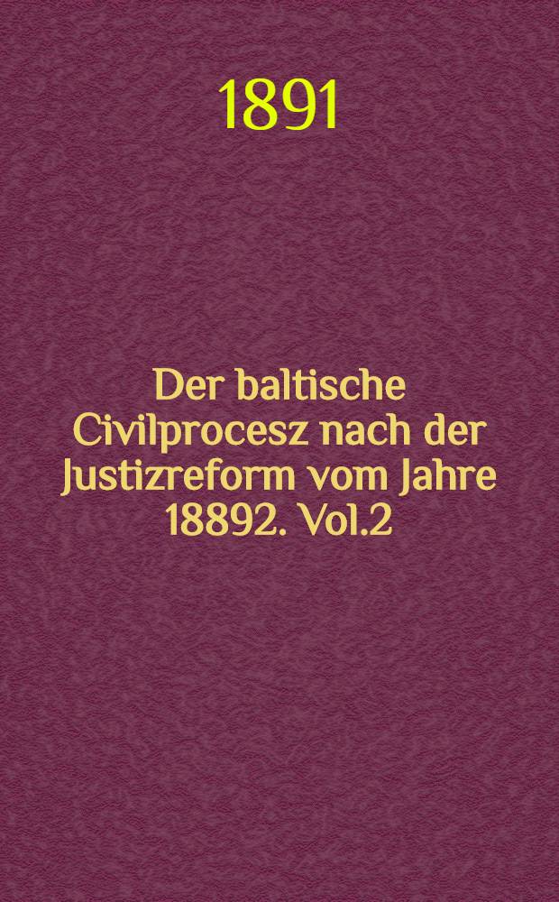 Der baltische Civilprocesz nach der Justizreform vom Jahre 18892. Vol.2
