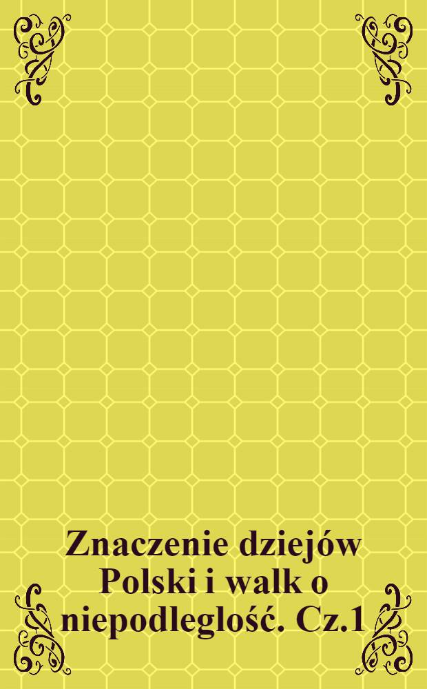 Znaczenie dziejów Polski i walk o niepodleglość. Cz.1 : Cz.2