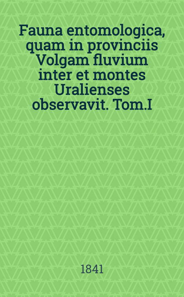 Fauna entomologica, quam in provinciis Volgam fluvium inter et montes Uralienses observavit. Tom.I