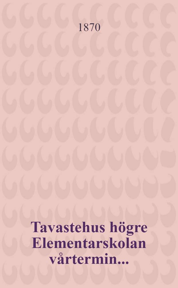 Tavastehus högre Elementarskolan vårtermin....