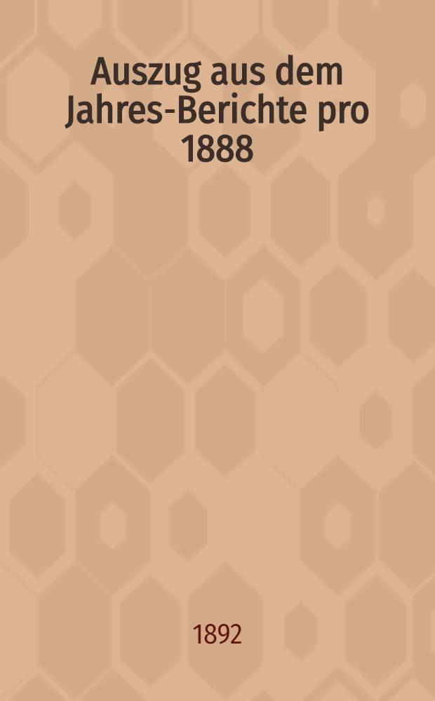 Auszug aus dem Jahres-Berichte pro 1888