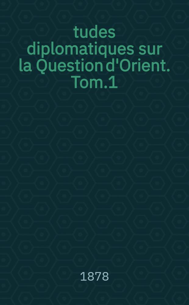 Études diplomatiques sur la Question d'Orient. Tom.1