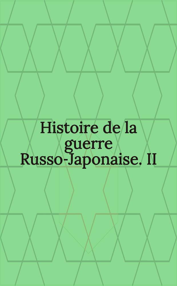 Histoire de la guerre Russo-Japonaise. II