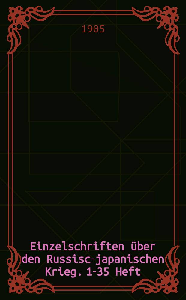 Einzelschriften über den Russisch- japanischen Krieg. 1-35 Heft