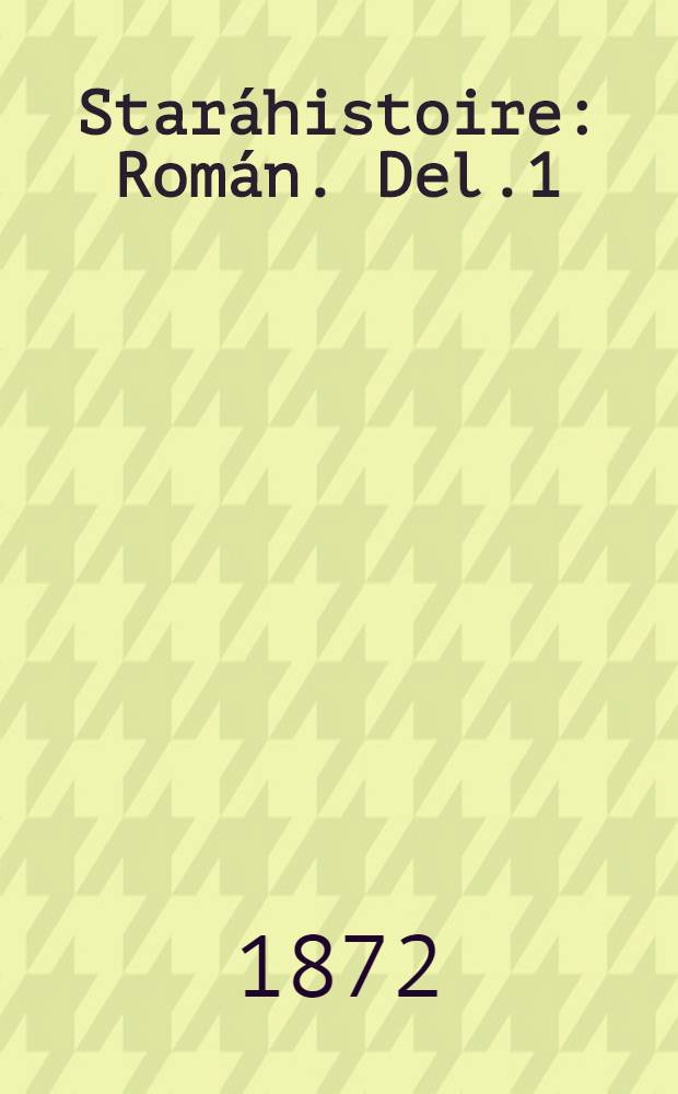 Staráhistoire : Román. Del.1
