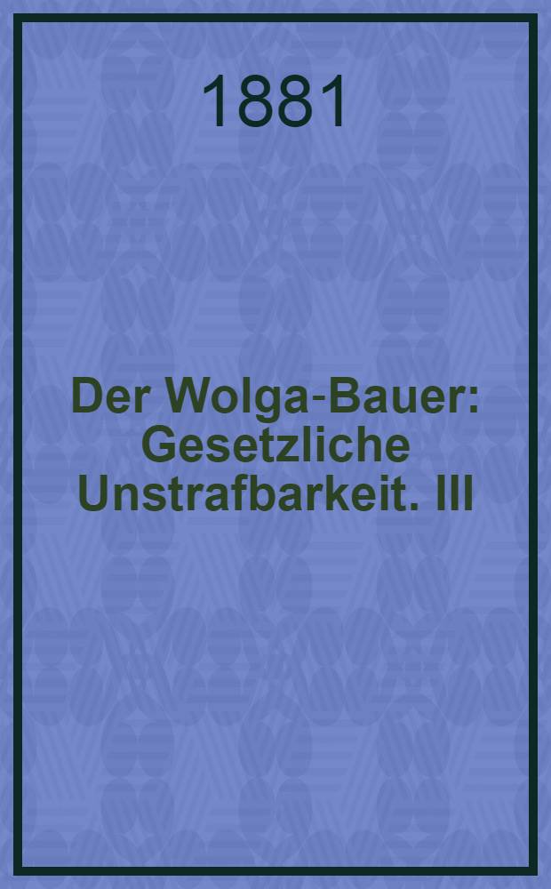Der Wolga-Bauer : Gesetzliche Unstrafbarkeit. III