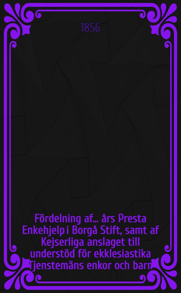 Fördelning af .... års Presta Enkehjelp i Borgå Stift, samt af Kejserliga anslaget till understöd för ekklesiastika Tjenstemäns enkor och barn
