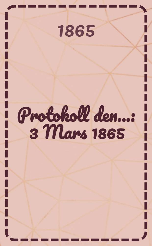 Protokoll den.. : 3 Mars 1865