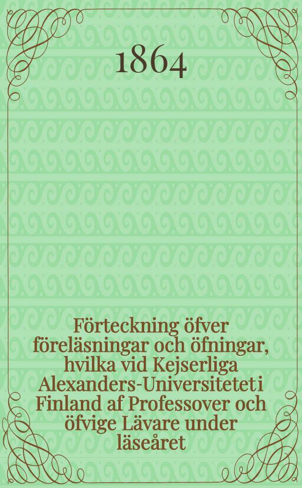 F&ouml;rteckning &ouml;fver f&ouml;rel&auml;sningar och &ouml;fningar, hvilka vid Kejserliga Alexanders-Universitetet i Finland af Professover och &ouml;fvige L&auml;vare under l&auml;se&aring;ret..
