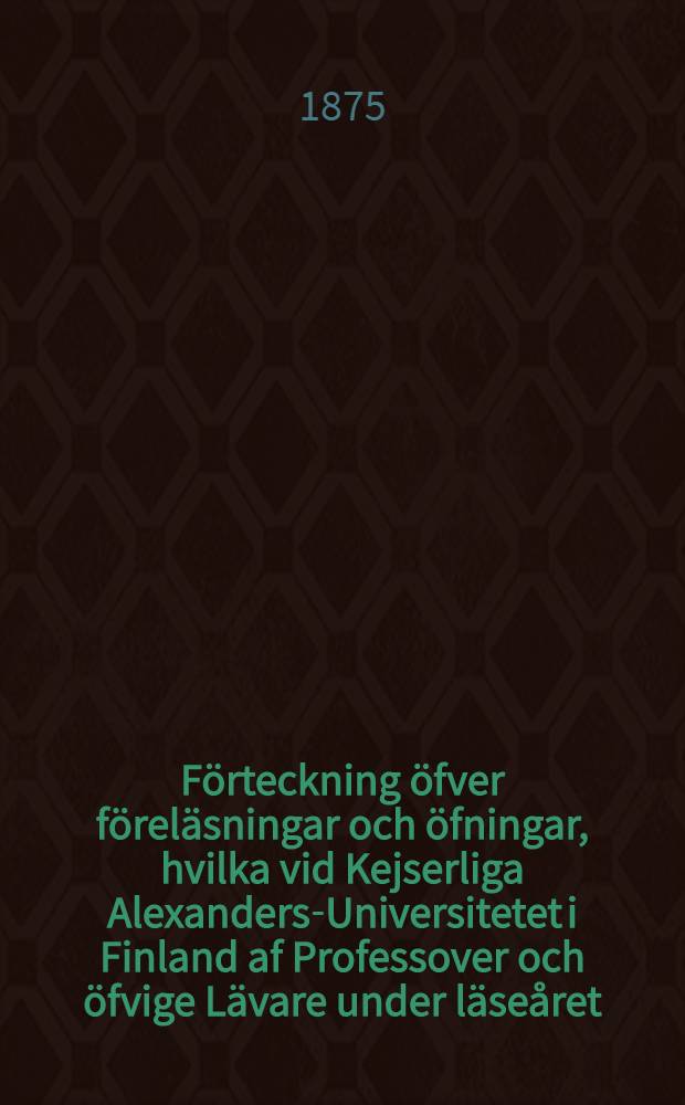 F&ouml;rteckning &ouml;fver f&ouml;rel&auml;sningar och &ouml;fningar, hvilka vid Kejserliga Alexanders-Universitetet i Finland af Professover och &ouml;fvige L&auml;vare under l&auml;se&aring;ret..