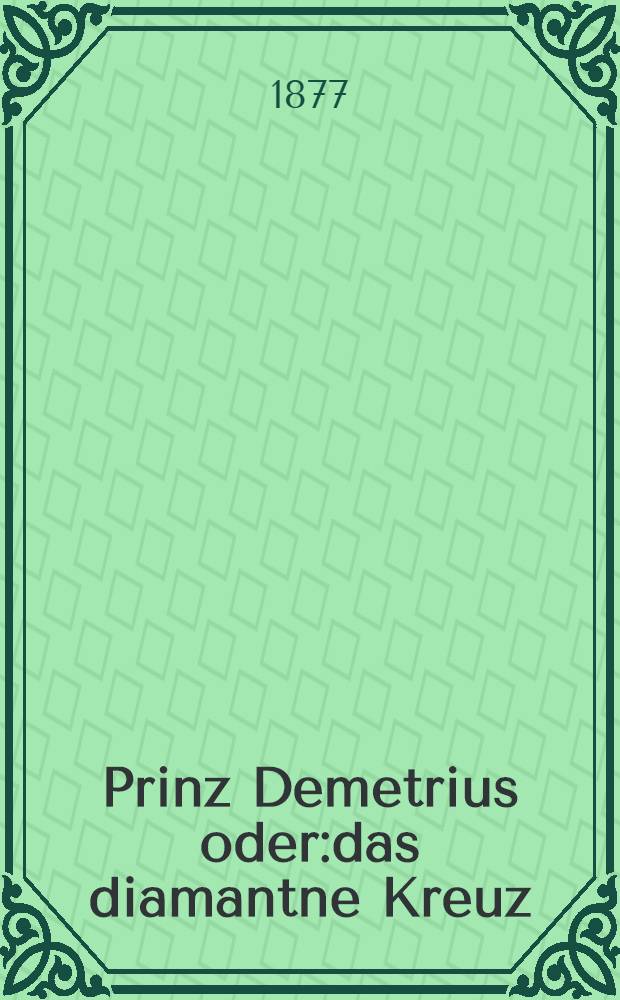 Prinz Demetrius oder:das diamantne Kreuz : Roman aus der Geschichte Russland's. T.1