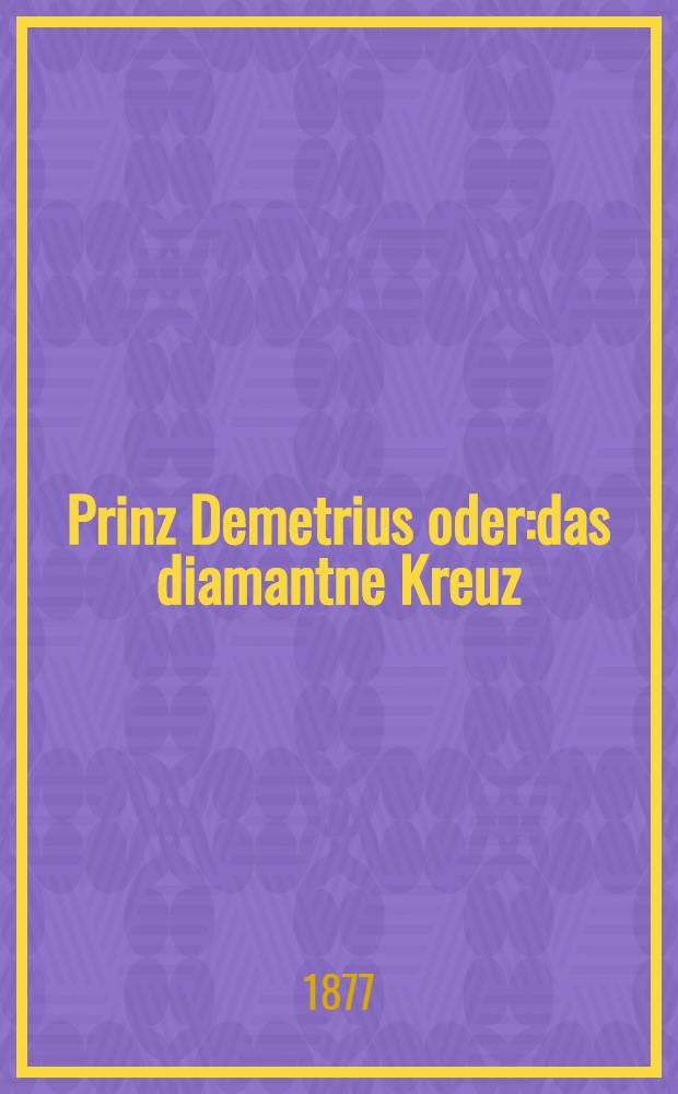 Prinz Demetrius oder:das diamantne Kreuz : Roman aus der Geschichte Russland's. T.3