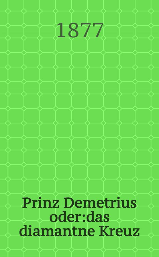 Prinz Demetrius oder:das diamantne Kreuz : Roman aus der Geschichte Russland's. T.1